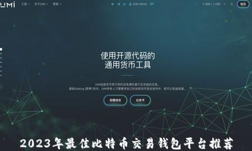 
2023年最佳比特币交易钱包平台推荐