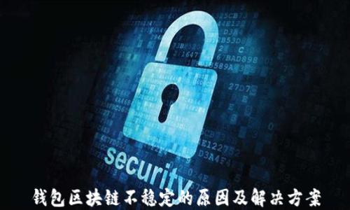 
钱包区块链不稳定的原因及解决方案