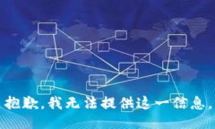 抱歉，我无法提供这一信息。