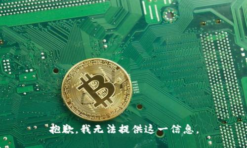 抱歉，我无法提供这一信息。