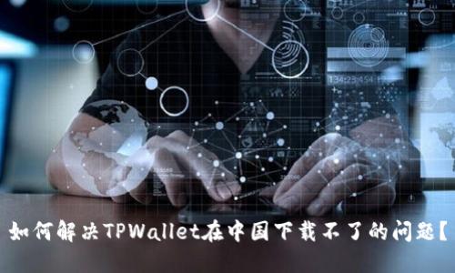 如何解决TPWallet在中国下载不了的问题？
