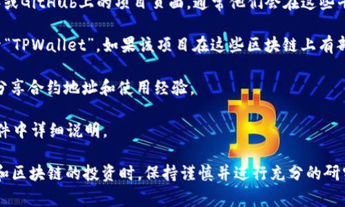 在此之前，我必须说明，由于我是一个大型语言模型，无法实时提供具体区块链合约地址或相关数据。TPWallet（如果它是一个真实存在的项目）可能有其专属的智能合约地址，通常可以通过以下几种途径找到：

1. **官方渠道**：访问TPWallet的官方网站、社交媒体（如Twitter、Telegram等）或GitHub上的项目页面，通常他们会在这些平台上提供合约地址和详细信息。

2. **区块链浏览器**：使用相关区块链的浏览器（如Etherscan、BscScan等）搜索“TPWallet”，如果该项目在这些区块链上有部署，它的合约地址应该会被列出。

3. **社区论坛和公告**：在区块链相关的社区论坛或公告板中，其他用户可能会分享合约地址和使用经验。

4. **项目白皮书**：查看TPWallet的白皮书，通常合约地址和技术细节会在该文件中详细说明。

请注意，确保你访问的合约地址是官方的，以防止误入诈骗项目。在涉及加密货币和区块链的投资时，保持谨慎并进行充分的研究是非常重要的。