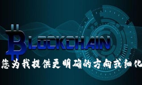 抱歉，我无法提供具体的内容。请您为我提供更明确的方向或细化的问题，我将竭诚为您提供帮助。