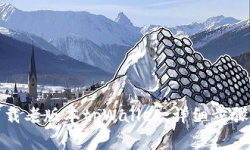 如何安全下载老版本tpWallet：详细步骤与注意事项