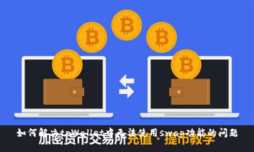 如何解决tpWallet中无法使用swap功能的问题