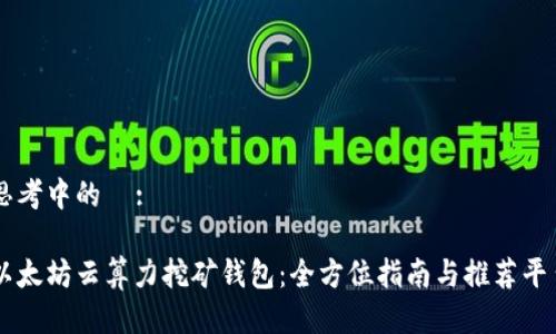 思考中的  :

以太坊云算力挖矿钱包：全方位指南与推荐平台