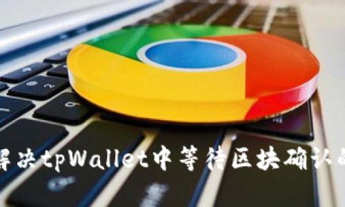 如何解决tpWallet中等待区块确认的问题