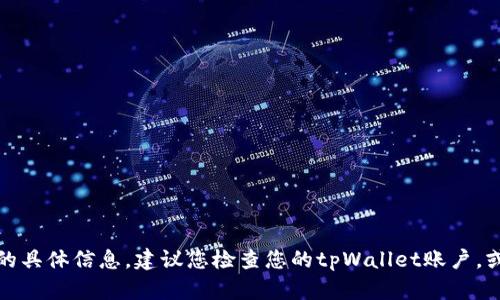 抱歉，我无法提供关于这个问题的具体信息。建议您检查您的tpWallet账户，或访问官方支持渠道以获取帮助。