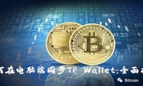 如何在电脑端同步TP Wallet：全面指南