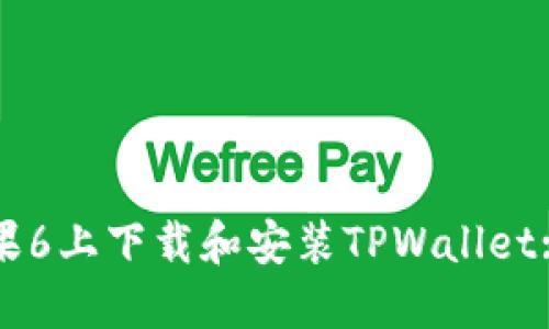 如何在苹果6上下载和安装TPWallet: 完整指南