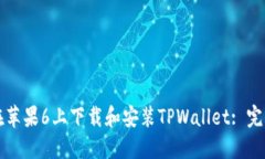如何在苹果6上下载和安装TPWallet: 完整指南