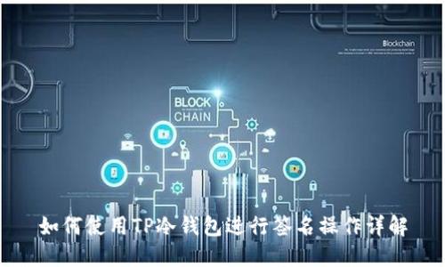 如何使用TP冷钱包进行签名操作详解