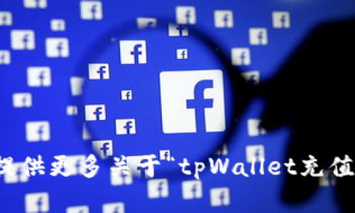 请求内容需要更多信息，以便能够准确满足您的需求。请您提供更多关于“tpWallet充值u币”的具体要求或者背景信息，比如目的、目标读者群体等。