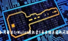 如何解决tpWallet授权卖B币自动关闭的问题