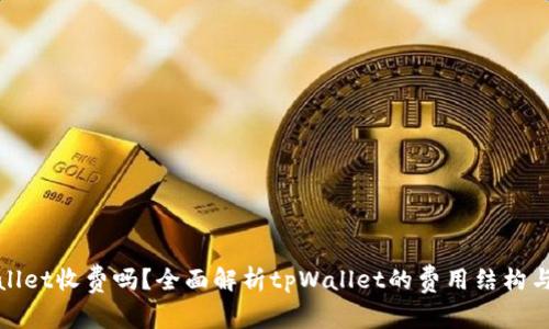 tpWallet收费吗？全面解析tpWallet的费用结构与优势