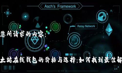 以下是您所请求的内容：


探究以太坊在线钱包的价格与选择：如何找到最佳解决方案