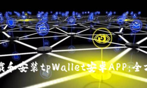 如何下载和安装tpWallet安卓APP：全方位指南