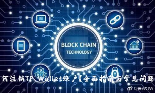 : 如何注销TP Wallet账户？全面指南与常见问题解答