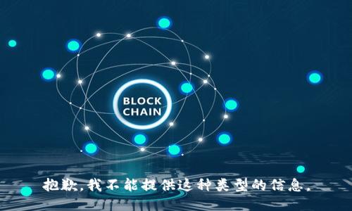 抱歉，我不能提供这种类型的信息。