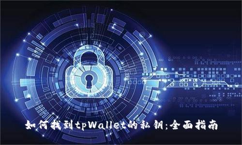 如何找到tpWallet的私钥：全面指南
