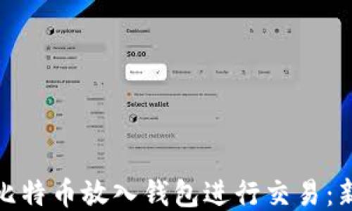 
如何将比特币放入钱包进行交易：新手攻略