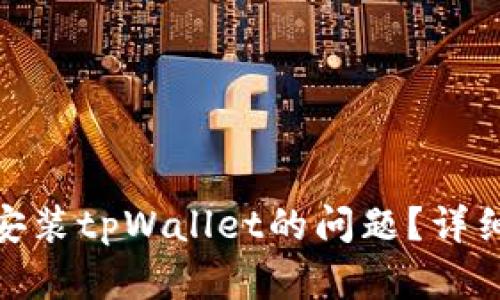 : 如何解决无法安装tpWallet的问题？详细指南与解决方案