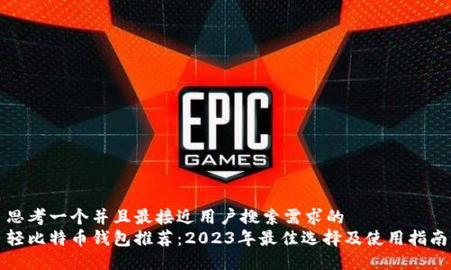 思考一个并且最接近用户搜索需求的  
轻比特币钱包推荐：2023年最佳选择及使用指南