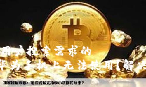 思考一个并且最接近用户搜索需求的  
为什么TP Wallet在华为手机上无法使用？解决办法与常见问题详解