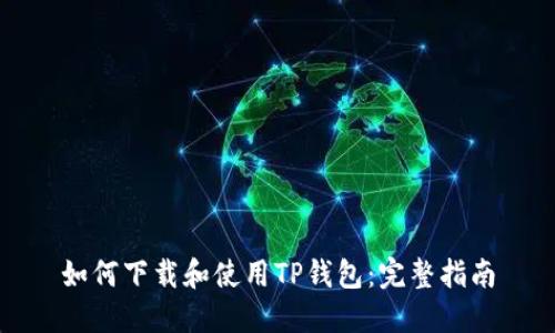 如何下载和使用TP钱包：完整指南