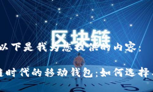 好的，以下是我为您提供的内容：

区块链时代的移动钱包：如何选择与使用