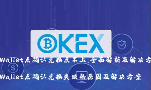 tpWallet点确认兑换点不上：全面解析及解决方案

tpWallet点确认兑换失败的原因及解决方案