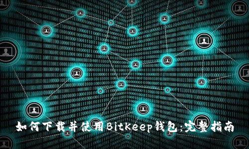 如何下载并使用BitKeep钱包：完整指南