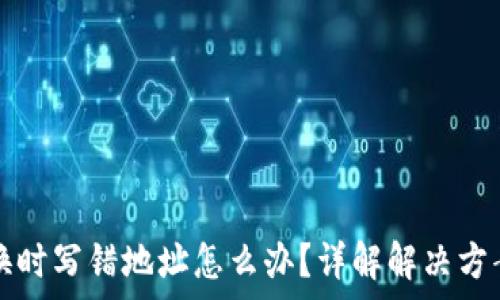   
tpWallet兑换时写错地址怎么办？详解解决方案和预防措施