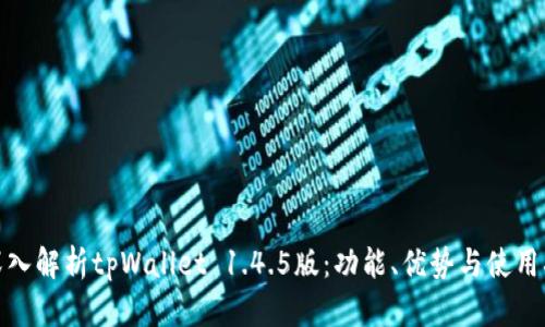: 深入解析tpWallet 1.4.5版：功能、优势与使用指南