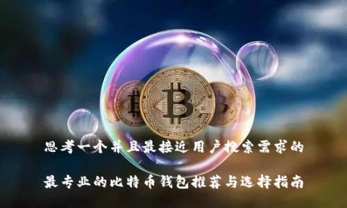 思考一个并且最接近用户搜索需求的

最专业的比特币钱包推荐与选择指南