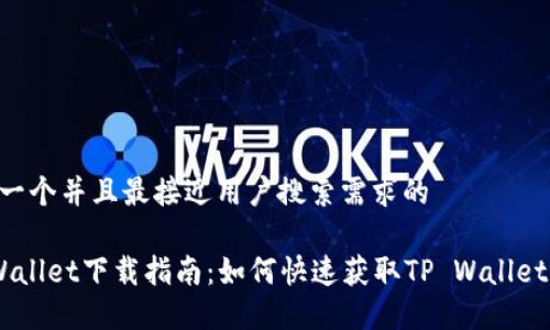 思考一个并且最接近用户搜索需求的

TP Wallet下载指南：如何快速获取TP Wallet APP
