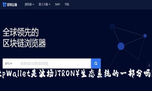 tpWallet是波场（TRON）生态系统的一部分吗？