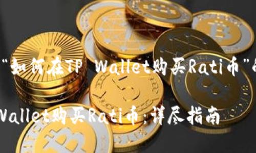 以下是关于“如何在TP Wallet购买Rati币”的详细说明。

如何在TP Wallet购买Rati币：详尽指南
