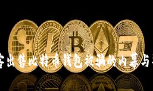 黑客出售比特币钱包被骗的内幕与警惕