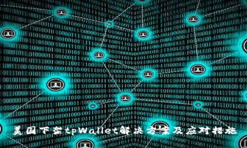 美国下架tpWallet解决方案及应对措施