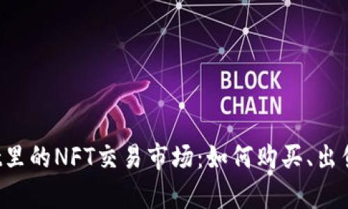 :  深入解析tpWallet里的NFT交易市场：如何购买、出售及管理你的虚拟资产