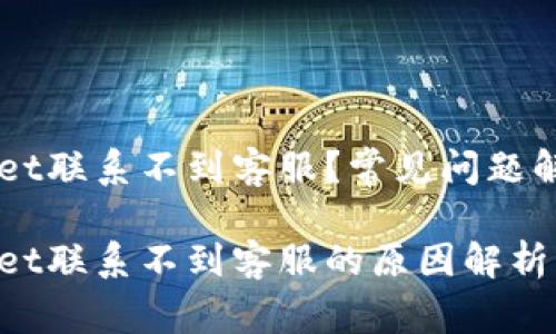 为什么TPWallet联系不到客服？常见问题解答与解决方案

为什么TPWallet联系不到客服的原因解析及解决技巧