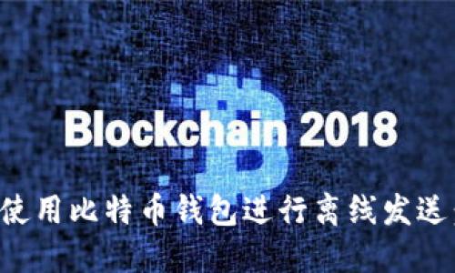 如何安全使用比特币钱包进行离线发送：全面指南