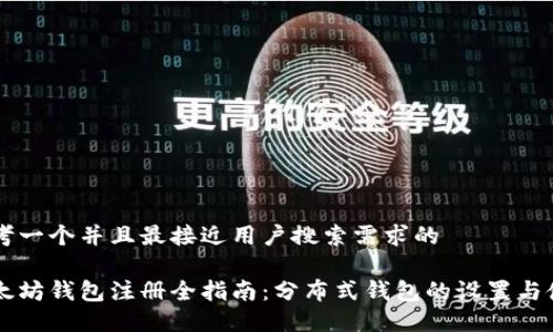 思考一个并且最接近用户搜索需求的

以太坊钱包注册全指南：分布式钱包的设置与使用