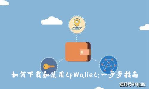 如何下载和使用tpWallet：一步步指南