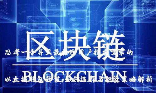 思考一个并且最接近用户搜索需求的


以太坊钱包升值：如何选择与投资策略解析