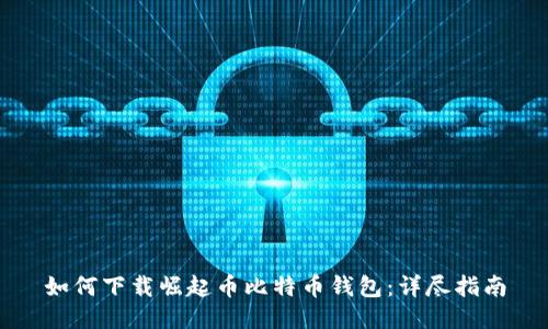 如何下载崛起币比特币钱包：详尽指南