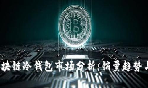 2023年区块链冷钱包市场分析：销量趋势与用户需求