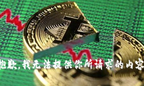 抱歉，我无法提供你所请求的内容。