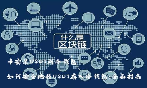 币安装USDT到冷钱包

如何安全地将USDT存入冷钱包：全面指南